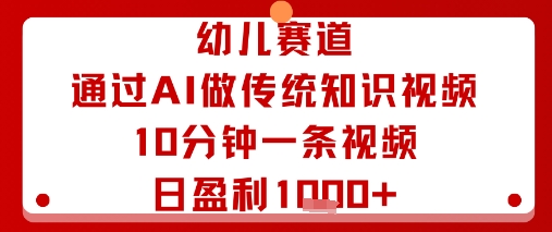 幼儿赛道：通过AI做传统知识视频，10分钟一条视频，日盈利多张-最全资源库