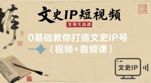 文史IP短视频变现实战课，0基础教你打造文史IP号(视频+音频课)-最全资源库