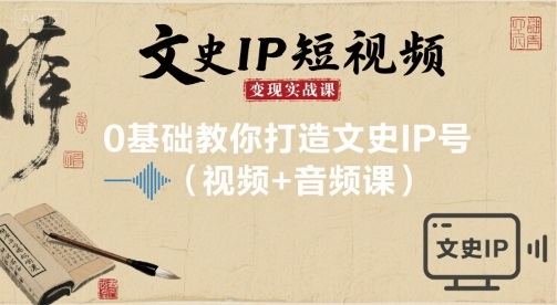 文史IP短视频变现实战课，0基础教你打造文史IP号(视频+音频课)-最全资源库