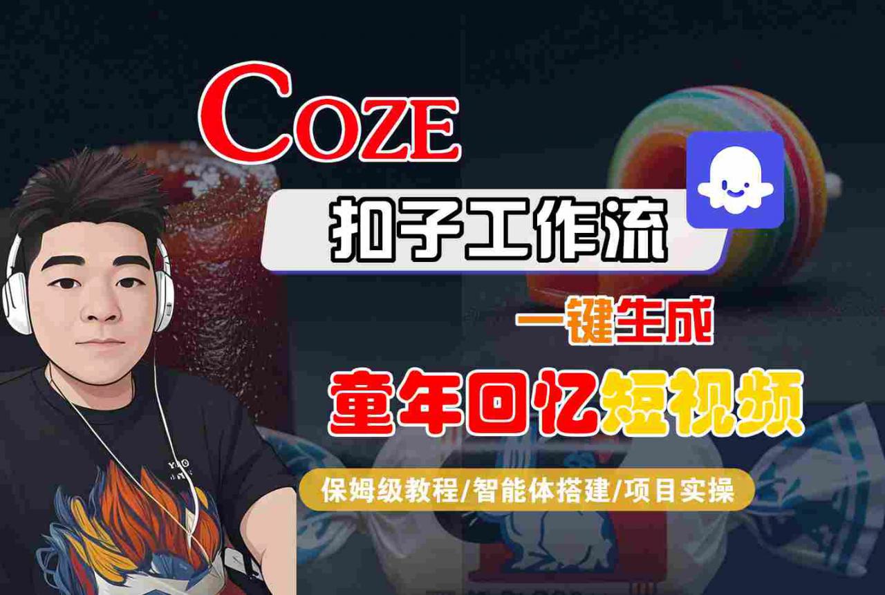 Coze扣子智能体工作流一键生成童年回忆短视频,全流程保姆级教学-最全资源库