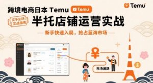跨境电商日本Temu半托管店铺运营实战，新手快速入局，抢占蓝海市场-最全资源库