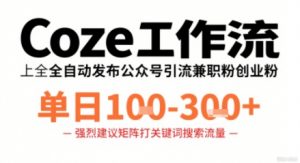 Coze工作流一键发布高质量公众号引流兼职粉代发粉,单日1-3张-最全资源库