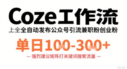 Coze工作流一键发布高质量公众号引流兼职粉代发粉,单日1-3张-最全资源库