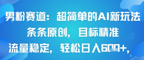 男粉赛道：超简单的AI新玩法条条原创，目标精准，流量稳定轻松日入6张+-最全资源库