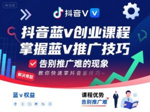 抖音蓝v创业课程,教你快速掌握抖音蓝v推广技巧,告别推广难的现象-最全资源库