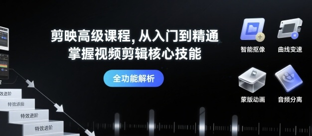 剪映高级课程,从入门到精通,掌握视频剪辑核心技能-最全资源库
