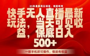 25年最新风口项目,快手无人直播,当天做当天出收益,不违规,一部手机即可操作,保底日入5张+【揭秘】-最全资源库
