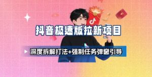 抖音极速版拉新项目_深度拆解打法+强制任务弹窗引导-最全资源库
