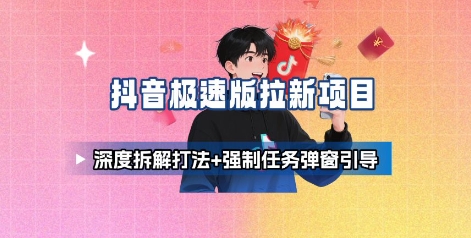 抖音极速版拉新项目_深度拆解打法+强制任务弹窗引导-最全资源库