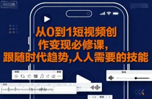 从0到1短视频创作变现必修课，跟随时代趋势，人人需要的技能-最全资源库