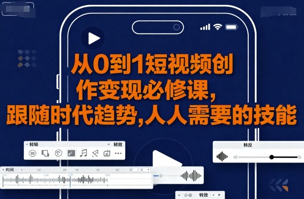 从0到1短视频创作变现必修课，跟随时代趋势，人人需要的技能-最全资源库