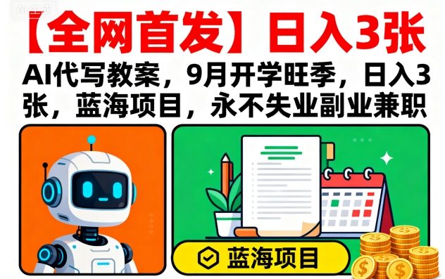 【全网首发】AI代写教案，9月开学旺季，日入3张，蓝海项目，永不失业副业兼职-最全资源库