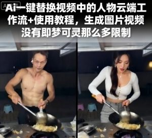 Ai一键替换视频中的人物云端工作流+使用教程,生成图片视频没有即梦可灵那么多限制-最全资源库