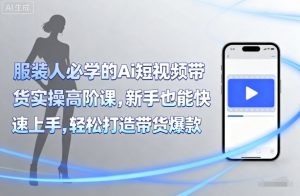 服装人必学的Ai短视频带货实操高阶课，新手也能快速上手，轻松打造带货爆款-最全资源库