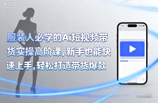 服装人必学的Ai短视频带货实操高阶课，新手也能快速上手，轻松打造带货爆款-最全资源库