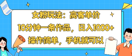 女粉玩法：高客单价，10分钟一条作品，日入1k+操作简单，手机就可以-最全资源库