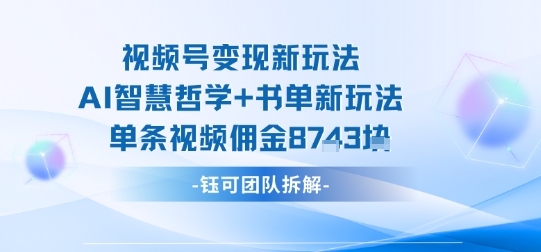 视频号变现新玩法，AI智慧哲学+书单新玩法，单条视频佣金1k+-最全资源库