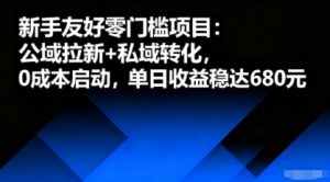 新手友好零门槛项目：公域拉新+私域转化，0成本启动，单日收益稳达6张-最全资源库