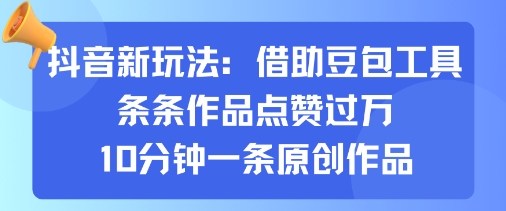 抖音新玩法，借助豆包工具，条条作品点赞过万，10分钟一条原创作品-最全资源库