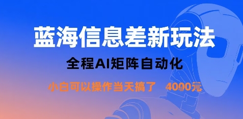 蓝海信息差新玩法，全程AI矩阵自动化小白可以操作当天搞了1k+-最全资源库