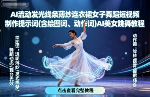 AI流动发光线条薄纱连衣裙女子舞蹈短视频制作提示词(含绘图词、动作词)AI美女跳舞教程-最全资源库