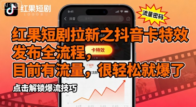 红果短剧拉新之抖音卡特效发布全流程,目前有流量,很轻松就爆了-最全资源库