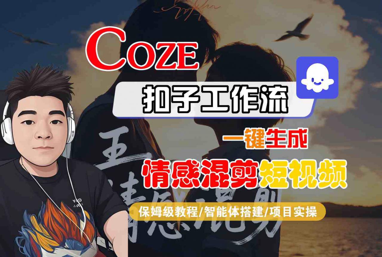 Coze智能体工作流一键生成情感混剪短视频,全流程保姆级教学-最全资源库