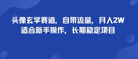 头像玄学赛道，自带流量，月入2W，适合新手操作，长期稳定项目-最全资源库