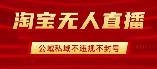 淘宝无人直播带货最新技术，不封号，不违规 操作简单，开播爆单，日入1k+【揭秘】-最全资源库