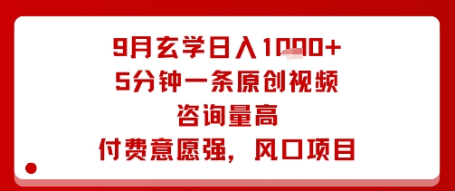 9月玄学日入1k+玩法，5分钟一条原创视频，咨询量高，付费意愿强，风口项目-最全资源库