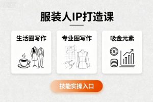 服装人IP打造课,文案创富+生活圈写作+专业圈写作+服装人专属+吸金元素+技能实操-最全资源库