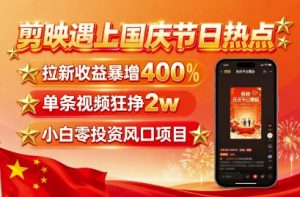 剪映遇上国庆热点，拉新收益暴增400%，单条视频狂挣2W+，无需剪辑基础，几分钟一条作品-最全资源库