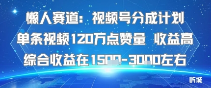 懒人赛道：视频号分成计划单条视频120W点赞量 收益高综合收益在1.5K左右-最全资源库