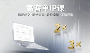 高客单IP课,搞定成交,搞定高客单IP,翻倍变现,轻松卖爆,不销而销-最全资源库