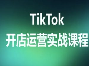 TikTok开店运营实战课程，TK跨境电商实操全流程-最全资源库