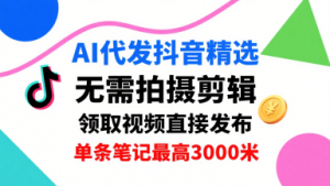 AI代发抖音精选，领取视频直接发布，单号每天领取3条，单条笔记最高3k，无需拍摄剪辑，懒人福利-最全资源库