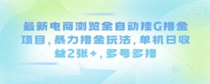 最新电商浏览全自动挂G撸金项目，暴力撸金玩法，单机日收益2张+，多号多撸【揭秘】-最全资源库