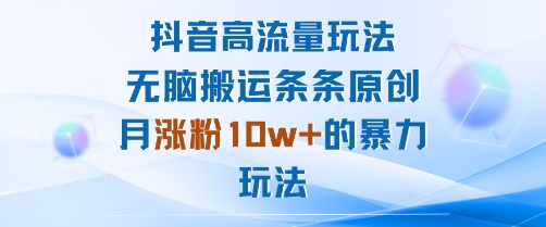 抖音高流量玩法：无脑搬运条条原创，月涨粉10w+的暴力玩法-最全资源库