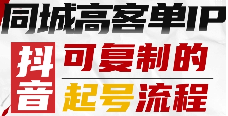 抖音同城高客单IP—可复制的起号流程-最全资源库