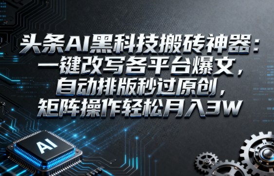 头条AI黑科技搬砖神器：一键改写各平台爆文，自动排版秒过原创，矩阵操作轻松月入3W【揭秘】-最全资源库