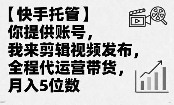 【快手托管】你提供账号，我来剪辑视频发布，全程代运营带货，月入5位数【揭秘】-最全资源库