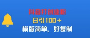 抖音打创业粉，日引100＋，模版简单，好复制-最全资源库