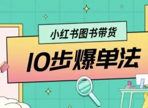 小红书图书带货10步爆单法,从0到1图书带货玩法-最全资源库