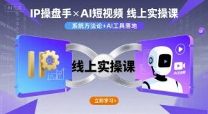 IP操盘手线上实操课,AI短视频线上课-最全资源库