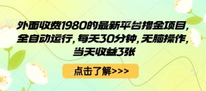 外面收费1980的最新平台撸金项目，全自动运行，每天30分钟，无脑操作，当天收益3张【揭秘】-最全资源库