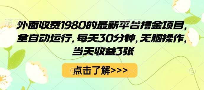 外面收费1980的最新平台撸金项目，全自动运行，每天30分钟，无脑操作，当天收益3张【揭秘】-最全资源库