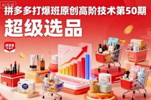 拼多多打爆班原创高阶技术第50期,超级选品-最全资源库