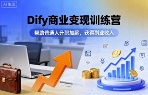 Dify商业变现训练营，帮助普通人升职加薪，获得副业收入-最全资源库