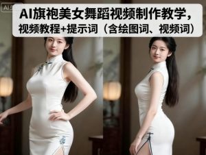 AI旗袍美女舞蹈视频制作教学，视频教程+提示词（含绘图词、视频词）-最全资源库