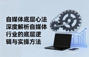 自媒体底层心法,深度解析自媒体行业的底层逻辑与实操方法-最全资源库